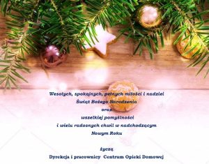 Wesołych, spokojnych, pełnych miłości i nadziei Świąt Bożego Narodzenia oraz wszelkiej pomyślności i wielu radosnych chwil w nadchodzącym Nowym Roku życzą Dyrekcjai pracownicy Centrum Opieki Domowej